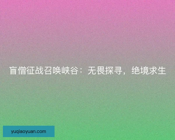 盲僧征战召唤峡谷：无畏探寻，绝境求生