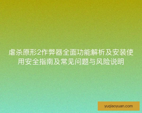 虐杀原形2作弊器全面功能解析及安装使用安全指南及常见问题与风险说明