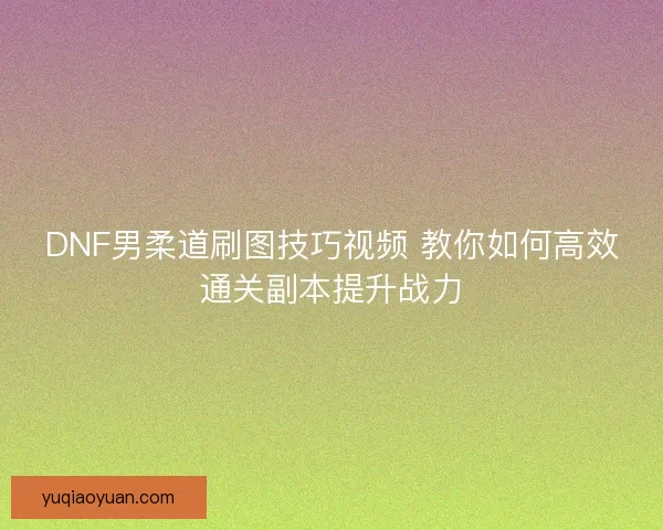 DNF男柔道刷图技巧视频 教你如何高效通关副本提升战力