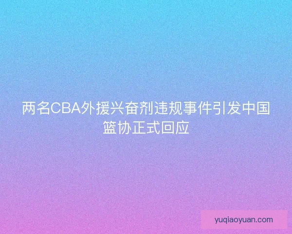 两名CBA外援兴奋剂违规事件引发中国篮协正式回应